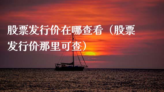 股票发行价在哪查看（股票发行价那里可查）_https://www.gzqbddp.com_炒股经验_第1张