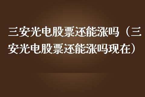 三安光电股票还能涨吗（三安光电股票还能涨吗现在）_https://www.gzqbddp.com_选股技巧_第1张
