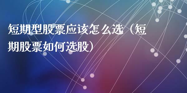 短期型股票应该怎么选（短期股票如何选股）_https://www.gzqbddp.com_股票知识_第1张