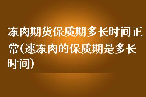 冻肉期货保质期多长时间正常(速冻肉的保质期是多长时间)_https://www.gzqbddp.com_国际期货_第1张