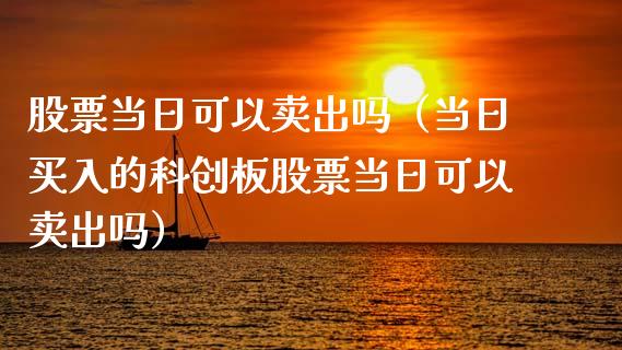 股票当日可以卖出吗（当日买入的科创板股票当日可以卖出吗）_https://www.gzqbddp.com_股票知识_第1张