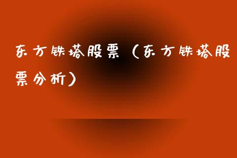 东方铁塔股票（东方铁塔股票分析）_https://www.gzqbddp.com_财经资讯_第1张