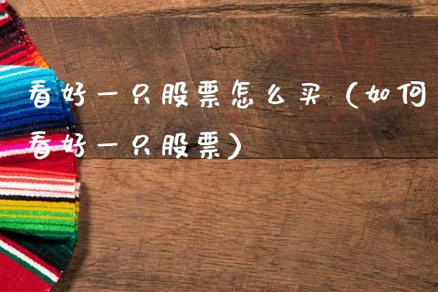 看好一只股票怎么买（如何看好一只股票）_https://www.gzqbddp.com_股票知识_第1张