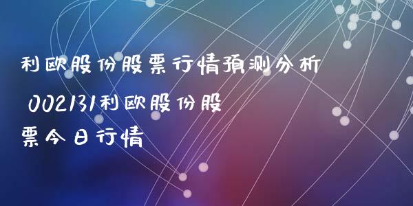 利欧股份股票行情预测分析 002131利欧股份股票今日行情_https://www.gzqbddp.com_选股技巧_第1张