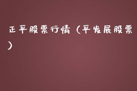 正平股票行情（平发展股票）_https://www.gzqbddp.com_选股技巧_第1张