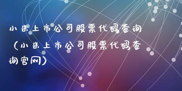 小米上市公司股票代码查询（小米上市公司股票代码查询官网）_https://www.gzqbddp.com_股票知识_第1张