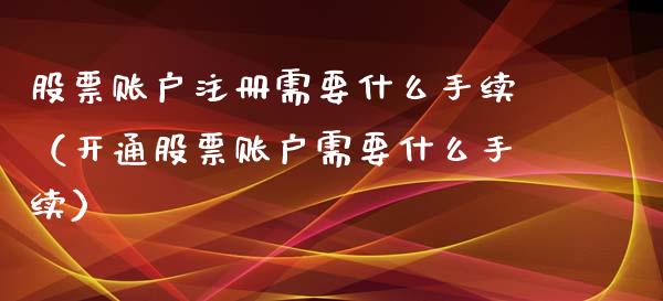 股票账户注册需要什么手续（开通股票账户需要什么手续）_https://www.gzqbddp.com_股票知识_第1张