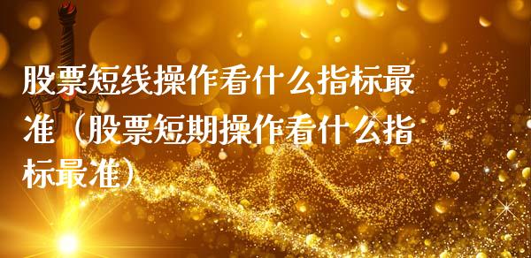 股票短线操作看什么指标最准（股票短期操作看什么指标最准）_https://www.gzqbddp.com_选股技巧_第1张