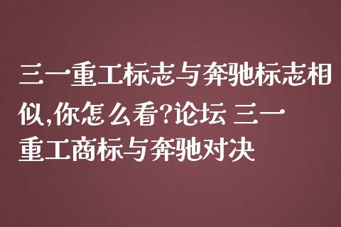 三一重工标志与奔驰标志相似,你怎么看?** 三一重**标与奔驰对决_https://www.gzqbddp.com_股票知识_第1张