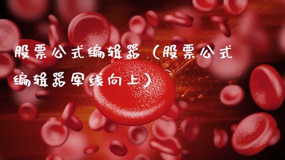 股票公式编辑器（股票公式编辑器军线向上）_https://www.gzqbddp.com_股票知识_第1张