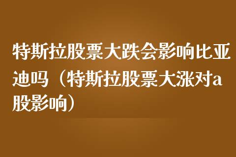 特斯拉股票大跌会影响比亚迪吗（特斯拉股票大涨对a股影响）_https://www.gzqbddp.com_股票知识_第1张