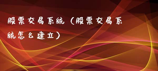 股票交易系统（股票交易系统怎么建立）_https://www.gzqbddp.com_财经资讯_第1张