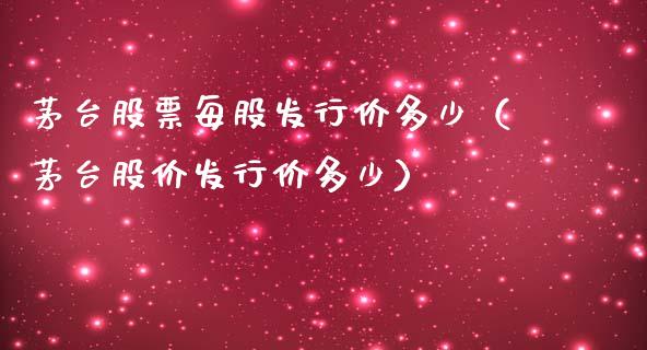 茅台股票每股发行价多少（茅台股价发行价多少）_https://www.gzqbddp.com_技术分析_第1张