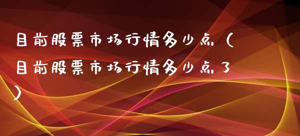 目前股票市场行情多少点（目前股票市场行情多少点了）_https://www.gzqbddp.com_技术分析_第1张