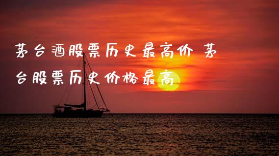 茅台酒股票历史最高价 茅台股票历史价格最高_https://www.gzqbddp.com_选股技巧_第1张