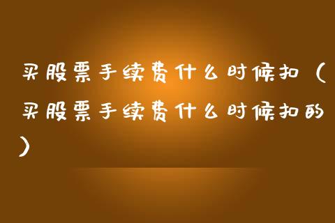 买股票手续费什么时候扣（买股票手续费什么时候扣的）_https://www.gzqbddp.com_炒股经验_第1张