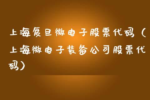 上海复旦微电子股票代码（上海微电子装备公司股票代码）_https://www.gzqbddp.com_炒股经验_第1张