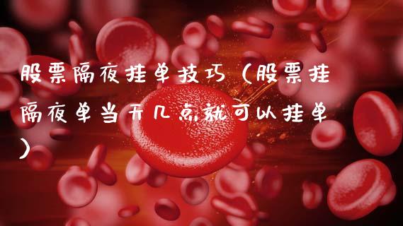 股票隔夜挂单技巧（股票挂隔夜单当天几点就可以挂单）_https://www.gzqbddp.com_技术分析_第1张