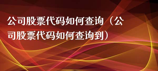公司股票代码如何查询（公司股票代码如何查询到）_https://www.gzqbddp.com_选股技巧_第1张