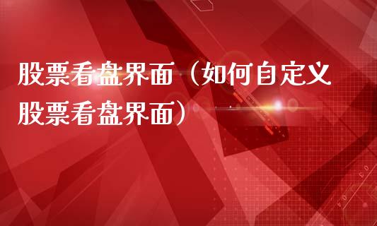 股票看盘界面（如何自定义股票看盘界面）_https://www.gzqbddp.com_炒股经验_第1张