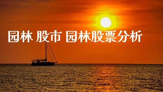 园林 股市 园林股票分析_https://www.gzqbddp.com_炒股经验_第1张