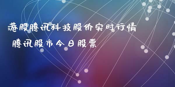 港股腾讯科技股价实时行情 腾讯股市今日股票_https://www.gzqbddp.com_炒股经验_第1张