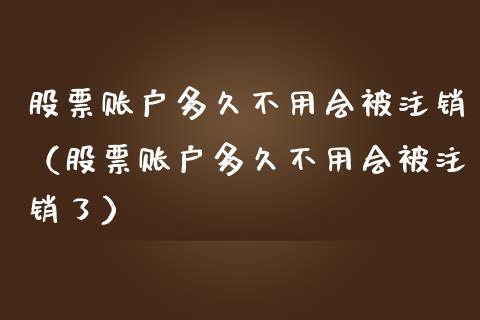 股票账户多久不用会被注销（股票账户多久不用会被注销了）_https://www.gzqbddp.com_选股技巧_第1张