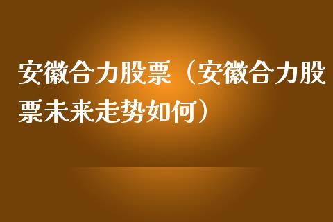 安徽合力股票（安徽合力股票未来走势如何）_https://www.gzqbddp.com_技术分析_第1张