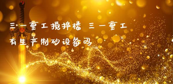 三一重工搅拌楼 三一重工有生产制砂设备吗_https://www.gzqbddp.com_技术分析_第1张