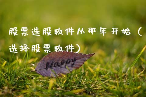 股票选股软件从那年开始（选择股票软件）_https://www.gzqbddp.com_炒股经验_第1张
