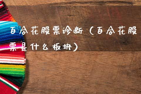 百合花股票诊断（百合花股票是什么板块）_https://www.gzqbddp.com_股票知识_第1张