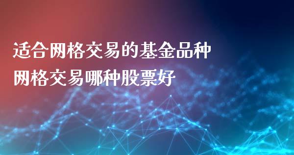适合网格交易的基金品种 网格交易哪种股票好_https://www.gzqbddp.com_股票知识_第1张