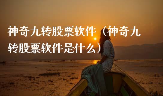 神奇九转股票软件（神奇九转股票软件是什么）_https://www.gzqbddp.com_股票知识_第1张