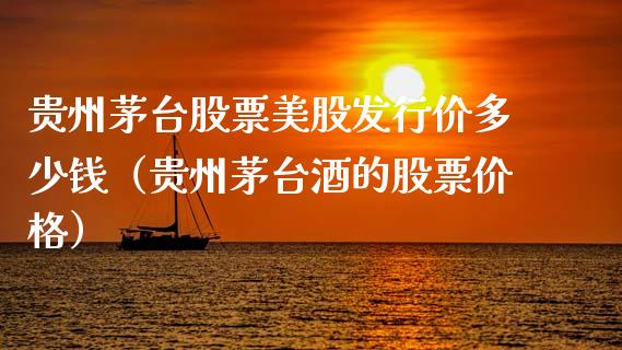 贵州茅台股票美股发行价多少钱（贵州茅台酒的股票价格）_https://www.gzqbddp.com_炒股经验_第1张