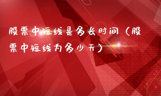 股票中短线是多长时间（股票中短线为多少天）_https://www.gzqbddp.com_技术分析_第1张