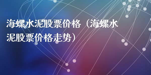海螺水泥股票价格（海螺水泥股票价格走势）_https://www.gzqbddp.com_股票知识_第1张