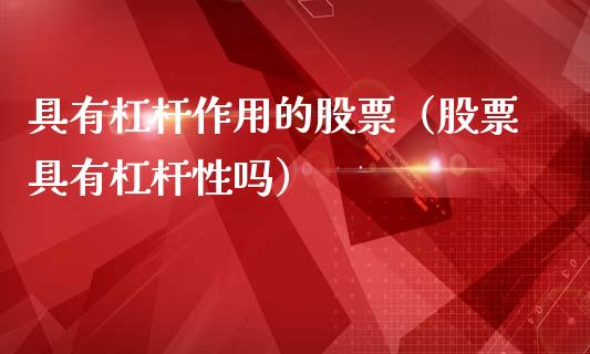 具有杠杆作用的股票（股票具有杠杆性吗）_https://www.gzqbddp.com_选股技巧_第1张