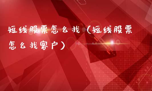 短线股票怎么找（短线股票怎么找客户）_https://www.gzqbddp.com_技术分析_第1张