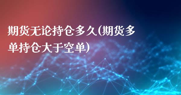 期货无论持仓多久(期货多单持仓大于空单)_https://www.gzqbddp.com_恒指期货_第1张