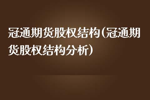 冠通期货股权结构(冠通期货股权结构分析)_https://www.gzqbddp.com_恒指期货_第1张