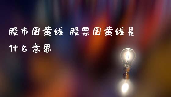 股市图黄线 股票图黄线是什么意思_https://www.gzqbddp.com_技术分析_第1张