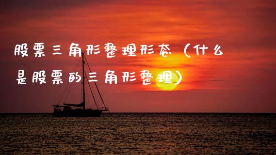 股票三角形整理形态（什么是股票的三角形整理）_https://www.gzqbddp.com_炒股经验_第1张