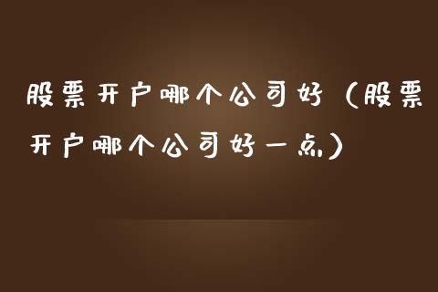 股票开户哪个公司好（股票开户哪个公司好一点）_https://www.gzqbddp.com_选股技巧_第1张