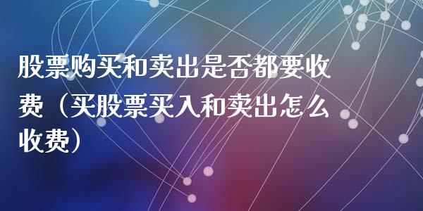 股票购买和卖出是否都要收费（买股票买入和卖出怎么收费）_https://www.gzqbddp.com_炒股经验_第1张