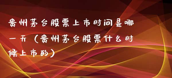 贵州茅台股票上市时间是哪一天（贵州茅台股票什么时候上市的）_https://www.gzqbddp.com_炒股经验_第1张