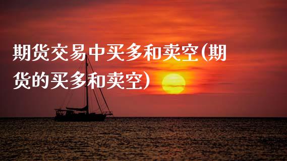 期货交易中买多和卖空(期货的买多和卖空)_https://www.gzqbddp.com_股票知识_第1张
