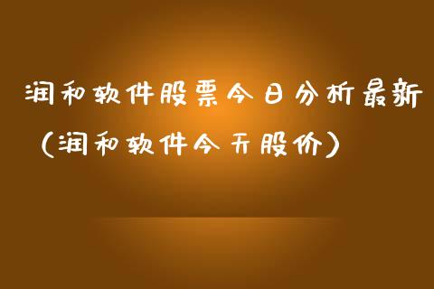 润和软件股票今日分析最新（润和软件今天股价）_https://www.gzqbddp.com_股票知识_第1张