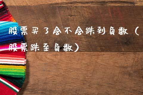 股票买了会不会跌到负数（股票跌至负数）_https://www.gzqbddp.com_股票知识_第1张