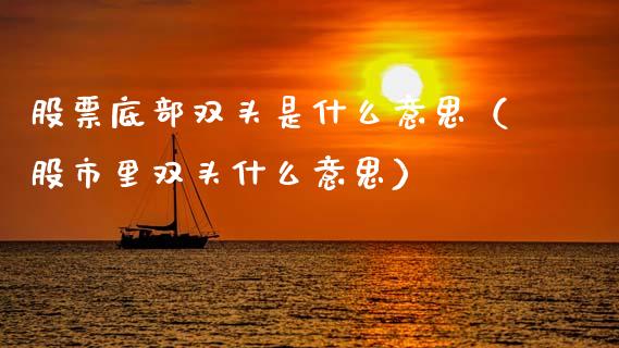 股票底部双头是什么意思（股市里双头什么意思）_https://www.gzqbddp.com_技术分析_第1张