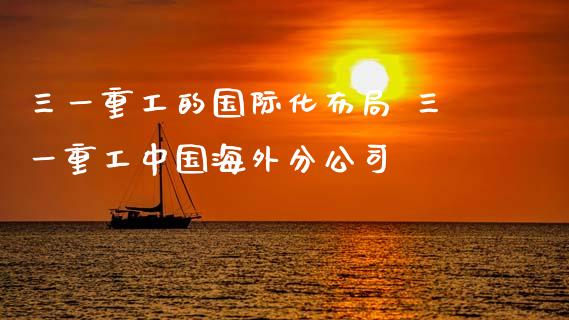 三一重工的国际化布局 三一重工中国海外分公司_https://www.gzqbddp.com_股票知识_第1张